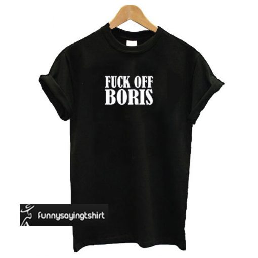 Fuck Off Boris t shirt