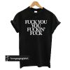 Fuck You, You Fuckin' Fuck t shirt