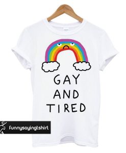 Gay And Tired t shirt