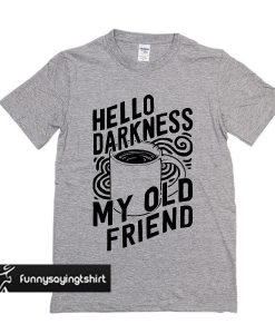 Hello Darkness My Old Friend Coffee t shirt