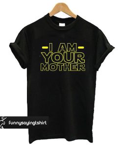 I Am Your Mother t shirt