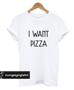 I Want Pizza t shirt