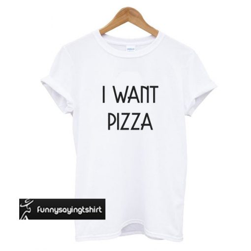 I Want Pizza t shirt