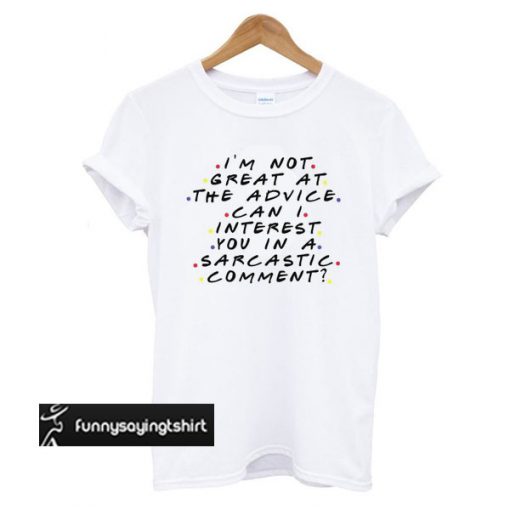 Im Not Great At The Advice Can I Interest You In A Sarcastic Comment t shirt