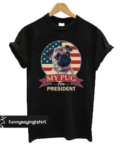 My Pug For President t shirt