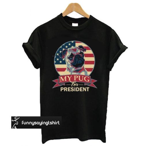 My Pug For President t shirt