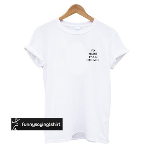 No more fake friends t shirt