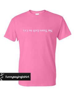 No tears left to cry t shirt