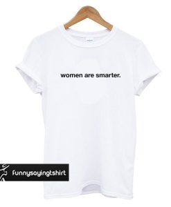 WOMEN ARE SMARTER t shirt