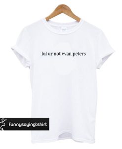 lol ur not evan peters t shirt