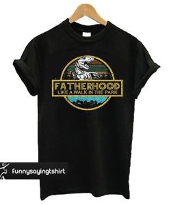Fatherhood Like A Walk In The Park t shirt