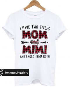 I have two titles Mom and Mimi and I rock them both t shirt