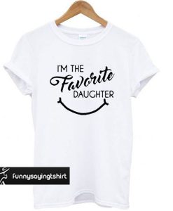 Im the Favorite Daughter t shirt