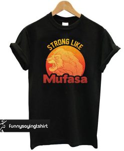 Lion King Strong Like Mufasa t shirt