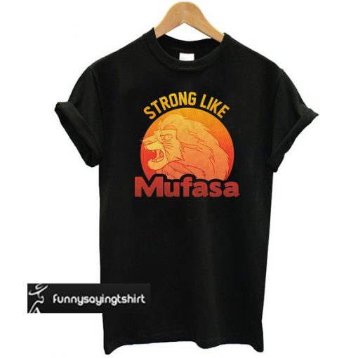 Lion King Strong Like Mufasa t shirt