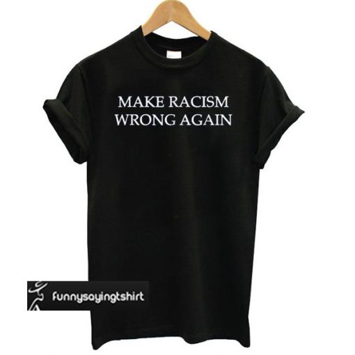 Make Racism Wrong Again Black t shirt