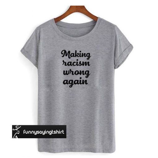 Make Racism Wrong Again Grey t shirt