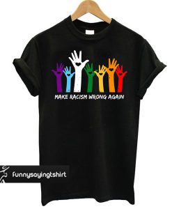 Make Racism Wrong Again Hand Colors t shirt