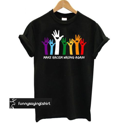 Make Racism Wrong Again Hand Colors t shirt