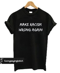 Make Racism Wrong Again t shirt