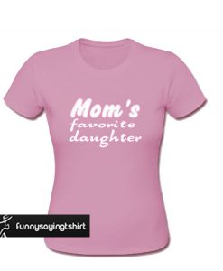 Mom’s Favorite Daughter t shirt