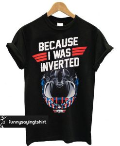 Top Gun Maverick Because I Was Inverted t shirt