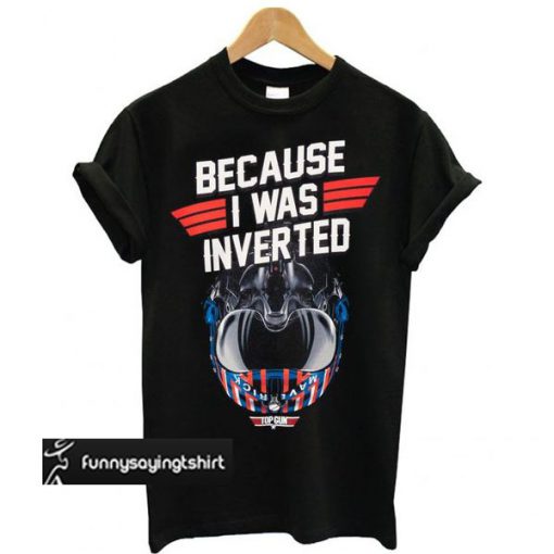 Top Gun Maverick Because I Was Inverted t shirt