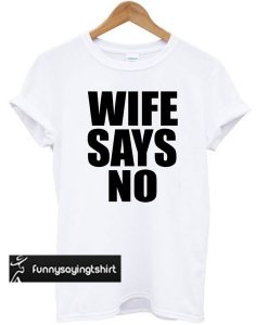 WIFE SAYS NO t shirt