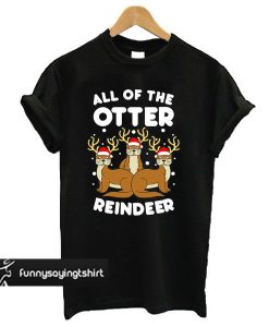 All The Otter Reindeers t shirt