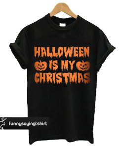 Halloween Is My Christmas t shirt