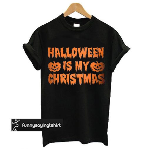 Halloween Is My Christmas t shirt