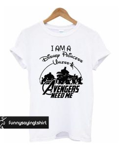 I am a Disney Princess UNLESS the Avengers Need Me t shirt