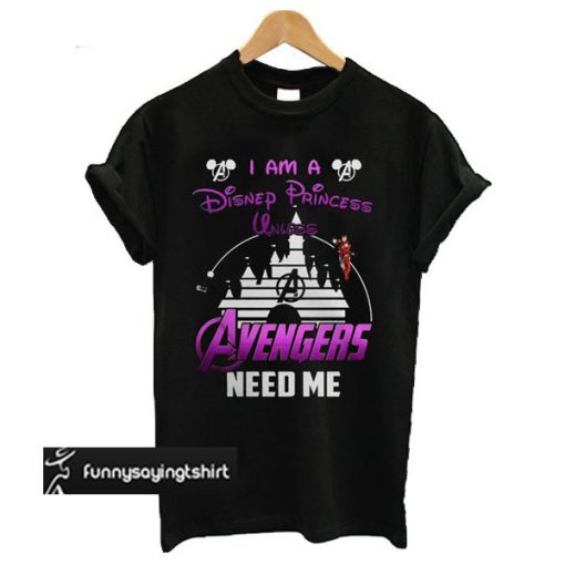 Ironman I Am A Disney Princess Unless Avengers Need Me t shirt