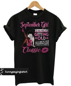 September Girl I’m not Getting old I am just becoming a Classic t shirt