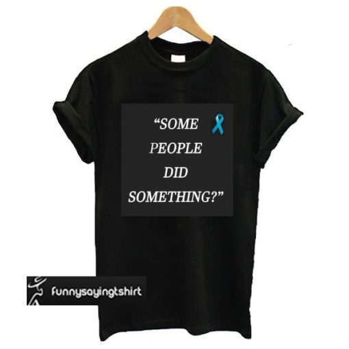 Some People Did Something t shirt