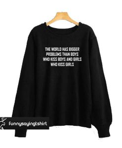 The World Has Bigger Problems sweatshirt