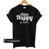 Think Happy Be Happy Black t shirt