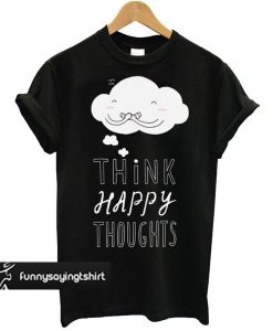 Think Happy Thoughts t shirt