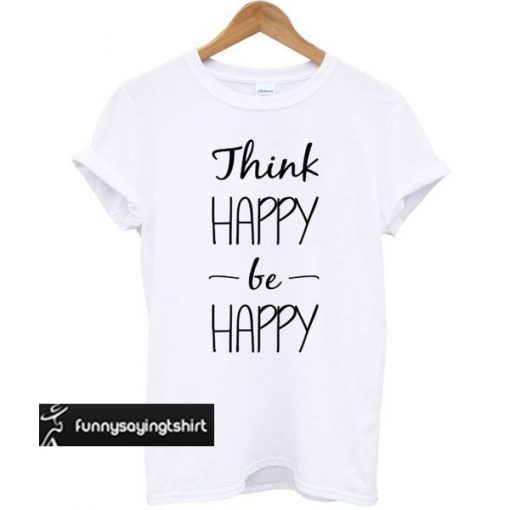 Think Happy be Happy White t shirt