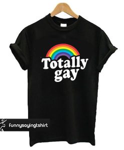 Totally Gay t shirt