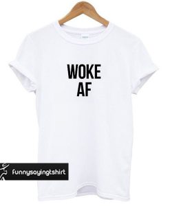 Woke AF t shirt