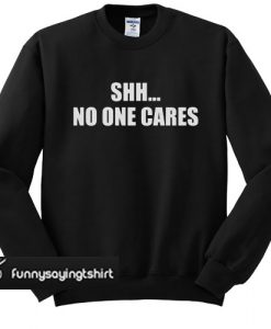 shh no one cares sweatshirt