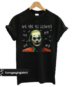 Awesome Joaquin Phoenix Joker We Are All Clowns t shirt