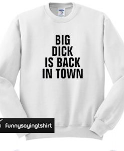 Big Dick Is Back In Town sweatshirt