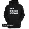 Ghetto Until Proven Fashionable hoodie