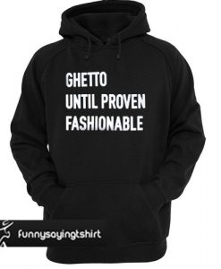 Ghetto Until Proven Fashionable hoodie