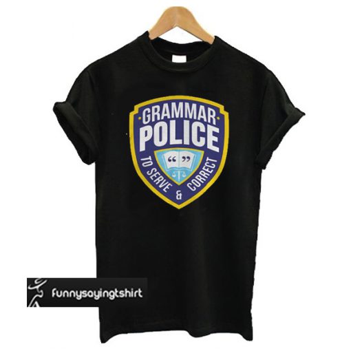 Grammar Police To Serve And Correct t shirt