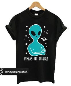 Humans are Terrible Alien t shirt