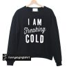 I Am Freaking Cold sweatshirt