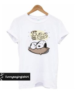 If you love me let me sleep Snoopy t shirt